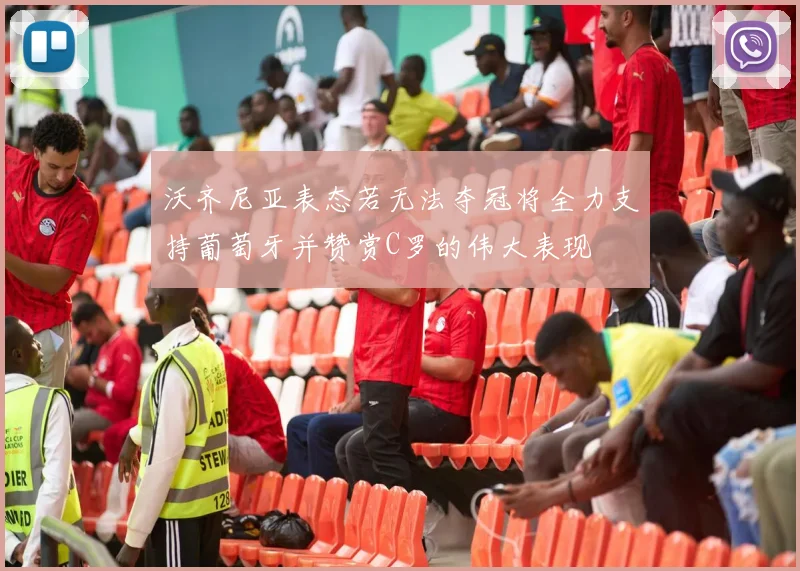 沃齐尼亚表态若无法夺冠将全力支持葡萄牙并赞赏C罗的伟大表现