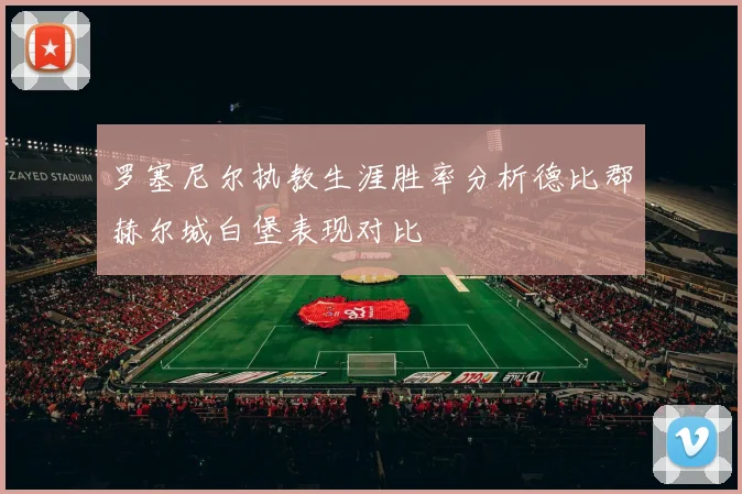 罗塞尼尔执教生涯胜率分析德比郡赫尔城白堡表现对比