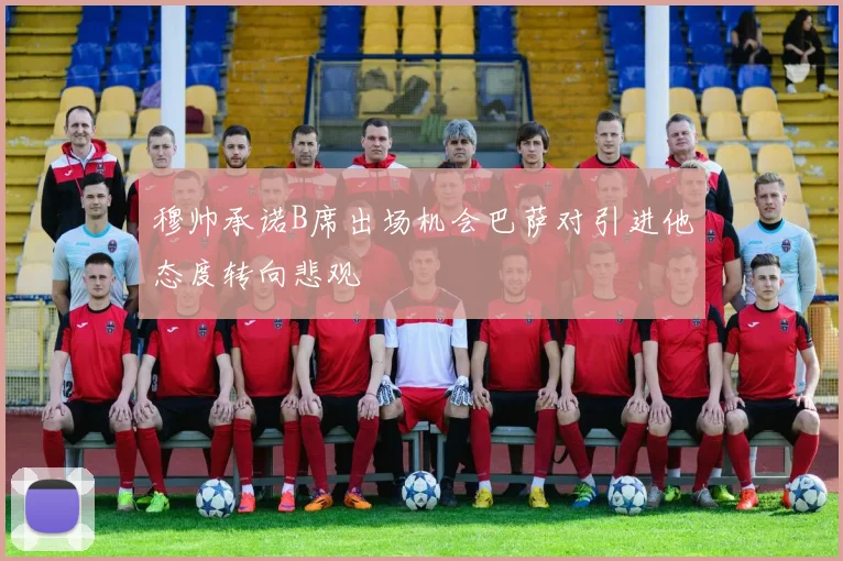 穆帅承诺B席出场机会巴萨对引进他态度转向悲观