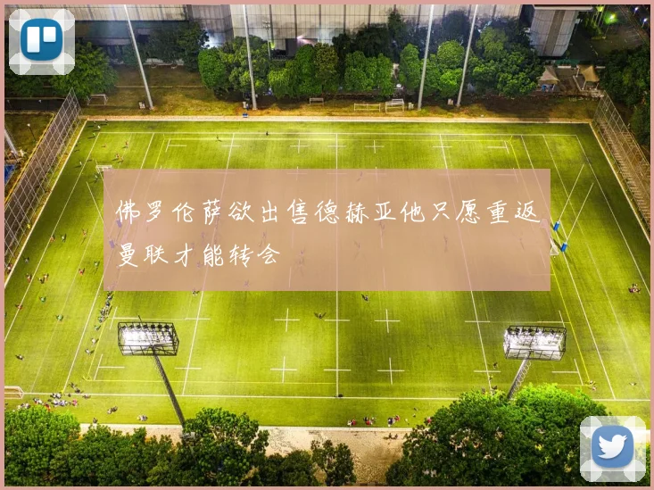 佛罗伦萨欲出售德赫亚他只愿重返曼联才能转会