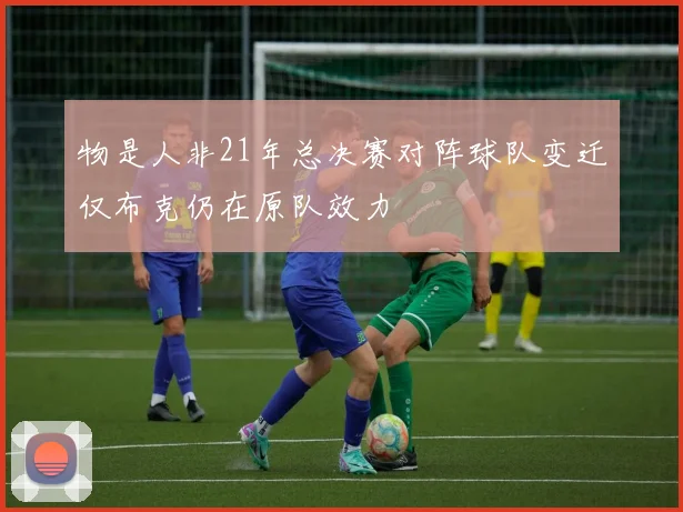 物是人非21年总决赛对阵球队变迁仅布克仍在原队效力