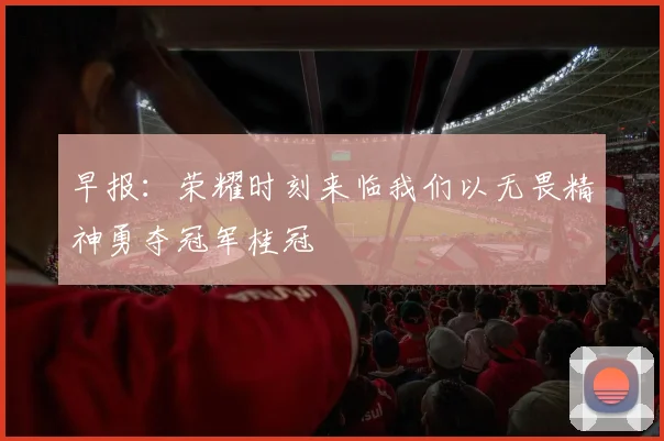 早报：荣耀时刻来临我们以无畏精神勇夺冠军桂冠