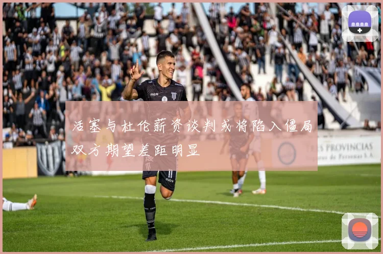 活塞与杜伦薪资谈判或将陷入僵局双方期望差距明显