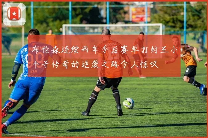 布伦森连续两年季后赛单打封王小个子传奇的逆袭之路令人惊叹