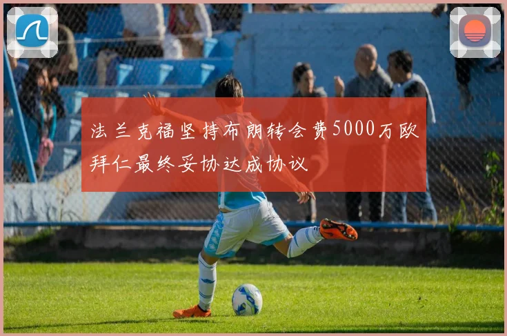 法兰克福坚持布朗转会费5000万欧拜仁最终妥协达成协议