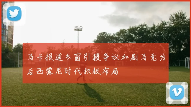 马卡报道冬窗引援争议加剧马竞为后西蒙尼时代积极布局