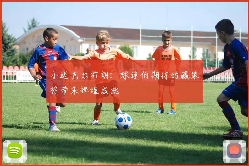 小迈克尔布朗：球迷们期待的赢家将带来辉煌成就