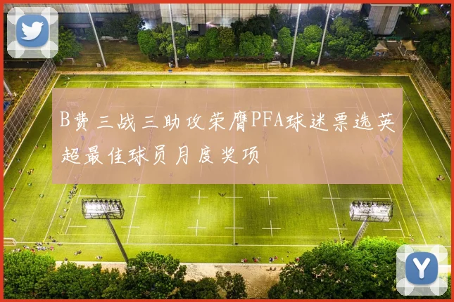 B费三战三助攻荣膺PFA球迷票选英超最佳球员月度奖项